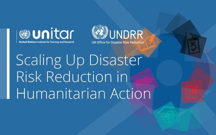 UNITAR and UNDRR Launched the E-learning Course:  Checklist on Scaling Up Disaster Risk Reduction in Humanitarian Action